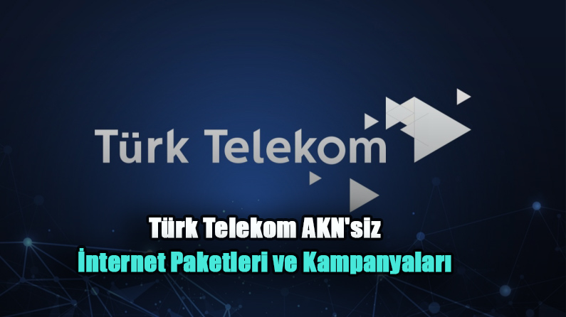 Türk Telekom AKN’siz İnternet Paketleri ve Kampanyaları