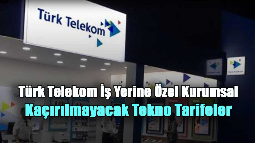 Türk Telekom İş Yerine Özel Kurumsal Kaçırılmayacak Tekno Tarifeler