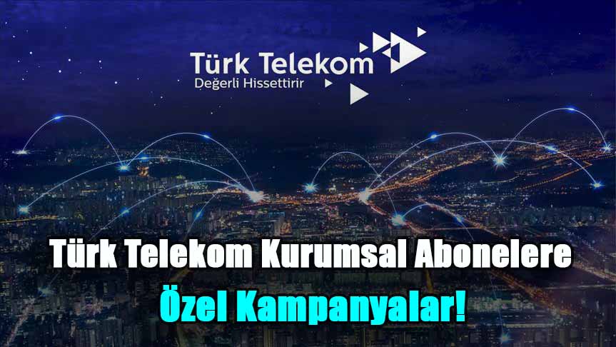 Türk Telekom Kurumsal Abonelere Özel Kampanyalar! 200 TL Tutarında Hoşgeldin Hediyesi için Son Günler