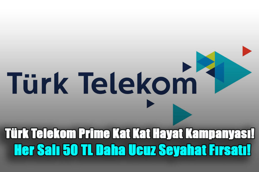 Türk Telekom Prime Kat Kat Hayat Kampanyası! Her Salı 50 TL Daha Ucuz Seyahat Fırsatı! İlk Aya Özel 20 GB İnternet Hediye!
